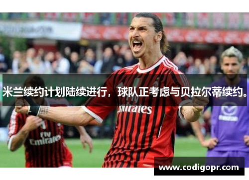 米兰续约计划陆续进行，球队正考虑与贝拉尔蒂续约。